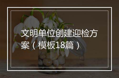 文明单位创建迎检方案（模板18篇）