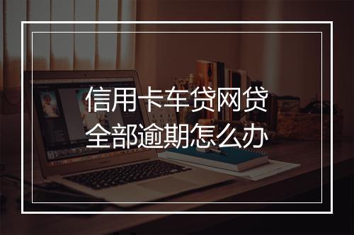 信用卡车贷网贷全部逾期怎么办