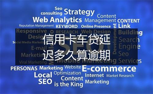 信用卡车贷延迟多久算逾期