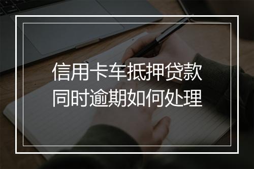 信用卡车抵押贷款同时逾期如何处理