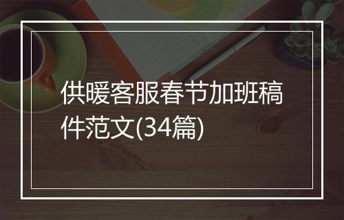 供暖客服春节加班稿件范文(34篇)