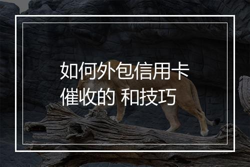 如何外包信用卡催收的 和技巧