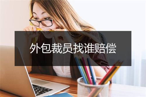 外包裁员找谁赔偿