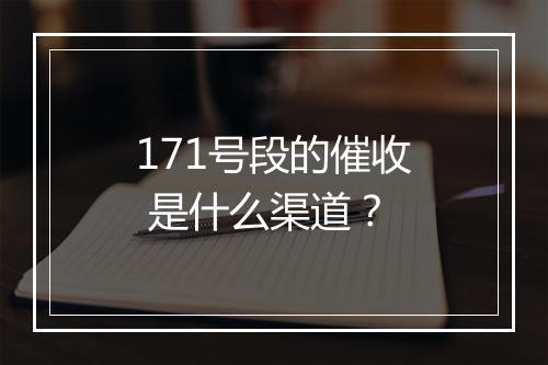 171号段的催收 是什么渠道？