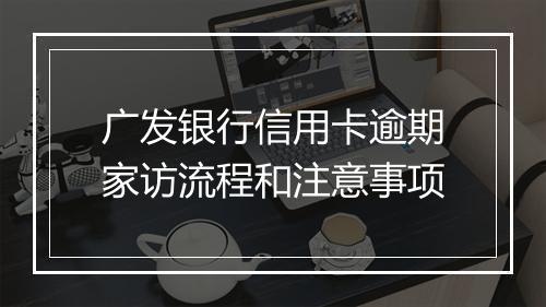 广发银行信用卡逾期家访流程和注意事项