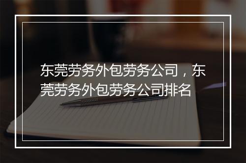 东莞劳务外包劳务公司，东莞劳务外包劳务公司排名