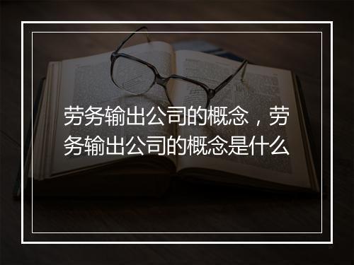 劳务输出公司的概念，劳务输出公司的概念是什么