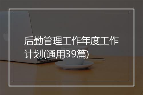 后勤管理工作年度工作计划(通用39篇)