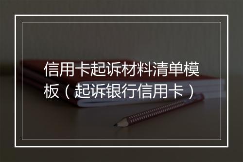 信用卡起诉材料清单模板（起诉银行信用卡）