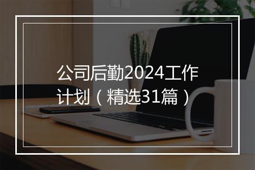 公司后勤2024工作计划（精选31篇）