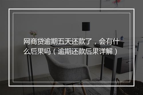 网商贷逾期五天还款了，会有什么后果吗（逾期还款后果详解）