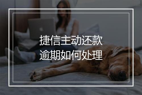 捷信主动还款逾期如何处理