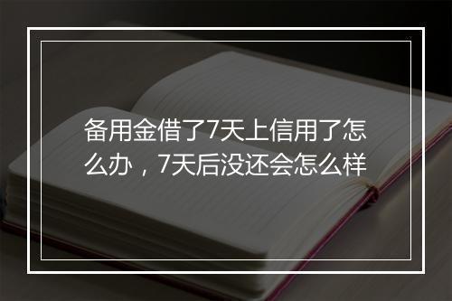 备用金借了7天上信用了怎么办，7天后没还会怎么样
