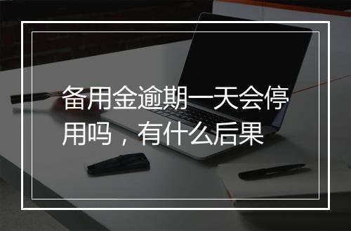 备用金逾期一天会停用吗，有什么后果