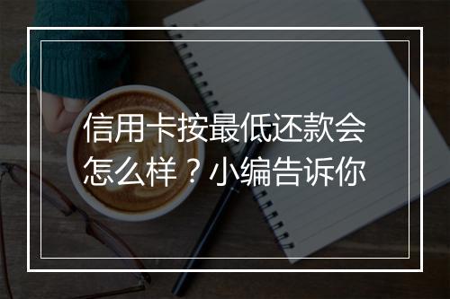 信用卡按最低还款会怎么样？小编告诉你