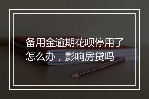 备用金逾期花呗停用了怎么办，影响房贷吗