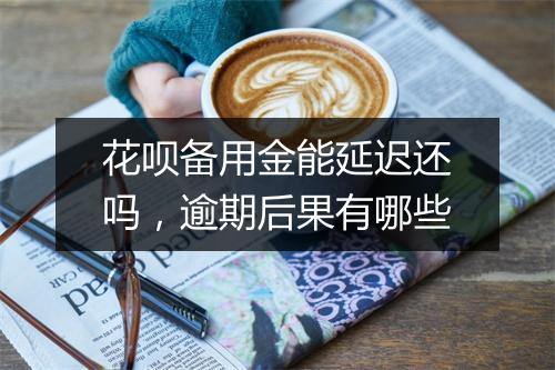 花呗备用金能延迟还吗，逾期后果有哪些