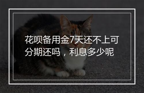 花呗备用金7天还不上可分期还吗，利息多少呢