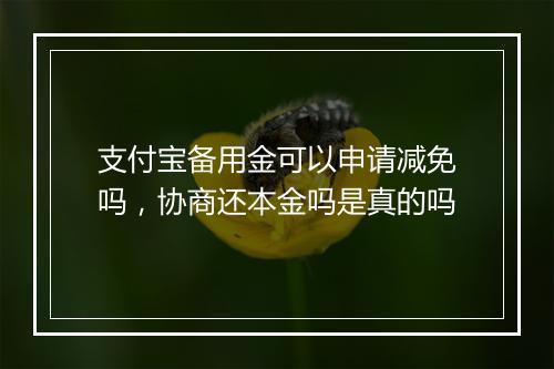 支付宝备用金可以申请减免吗，协商还本金吗是真的吗