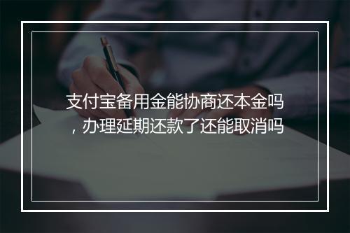 支付宝备用金能协商还本金吗，办理延期还款了还能取消吗