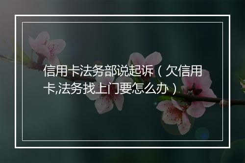 信用卡法务部说起诉（欠信用卡,法务找上门要怎么办）