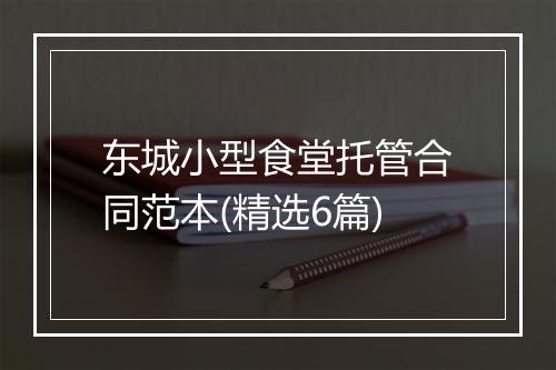 东城小型食堂托管合同范本(精选6篇)