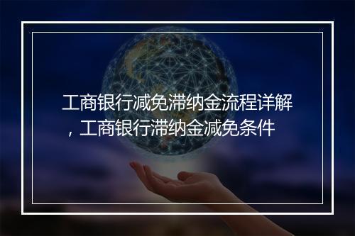 工商银行减免滞纳金流程详解，工商银行滞纳金减免条件