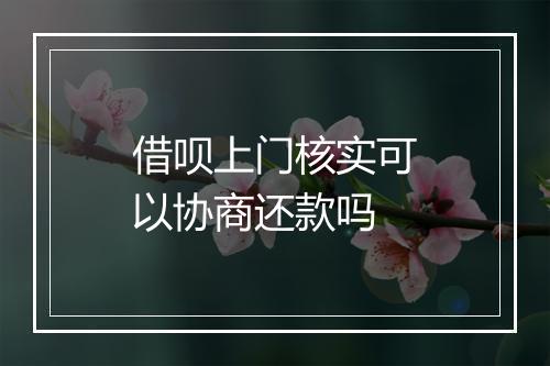 借呗上门核实可以协商还款吗
