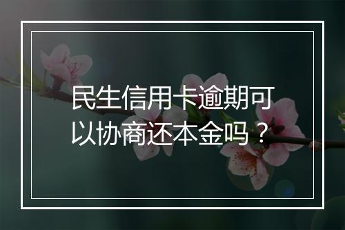 民生信用卡逾期可以协商还本金吗？