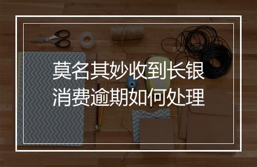 莫名其妙收到长银消费逾期如何处理