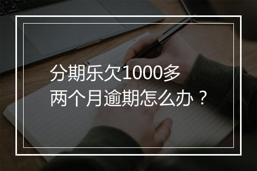 分期乐欠1000多两个月逾期怎么办？