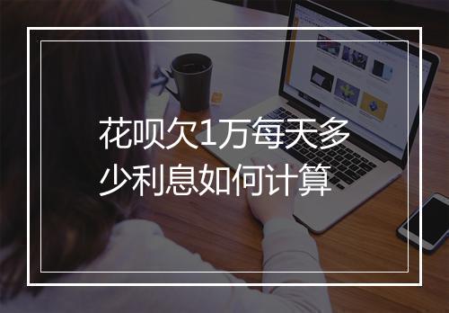 花呗欠1万每天多少利息如何计算