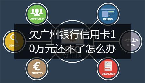 欠广州银行信用卡10万元还不了怎么办
