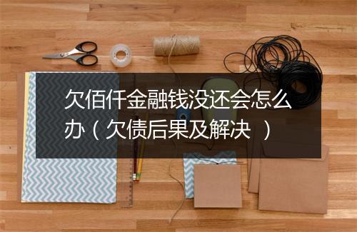 欠佰仟金融钱没还会怎么办（欠债后果及解决 ）