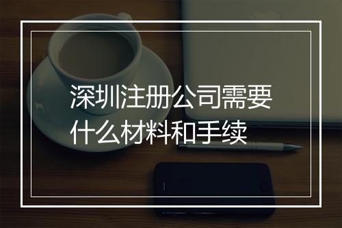 深圳注册公司需要什么材料和手续