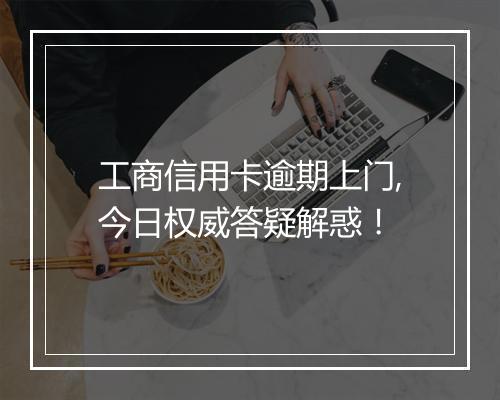 工商信用卡逾期上门,今日权威答疑解惑！