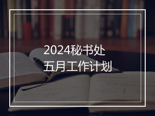 2024秘书处五月工作计划