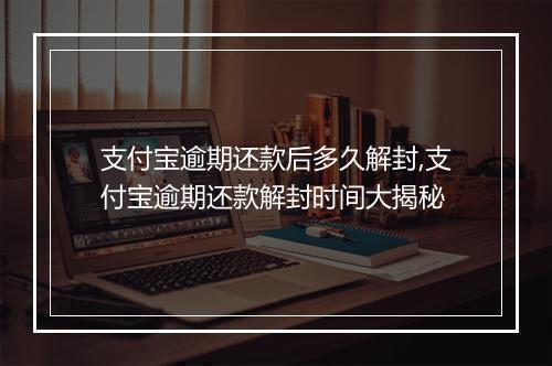 支付宝逾期还款后多久解封,支付宝逾期还款解封时间大揭秘