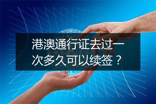 港澳通行证去过一次多久可以续签？
