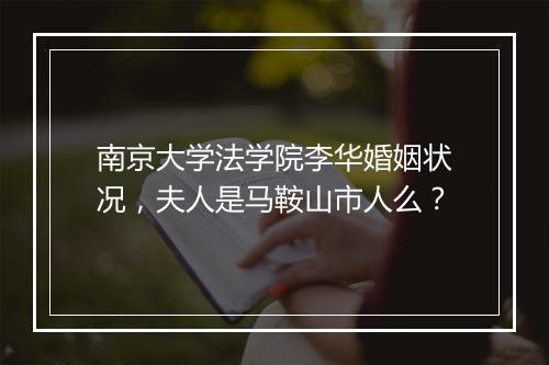 南京大学法学院李华婚姻状况，夫人是马鞍山市人么？