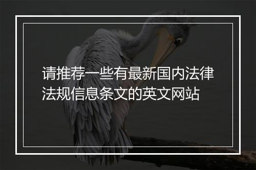 请推荐一些有最新国内法律法规信息条文的英文网站