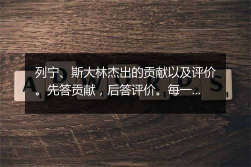 列宁、斯大林杰出的贡献以及评价。先答贡献，后答评价。每一点最好能用一句话概括，不要有遗漏。谢谢！