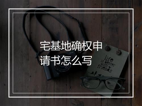 宅基地确权申请书怎么写