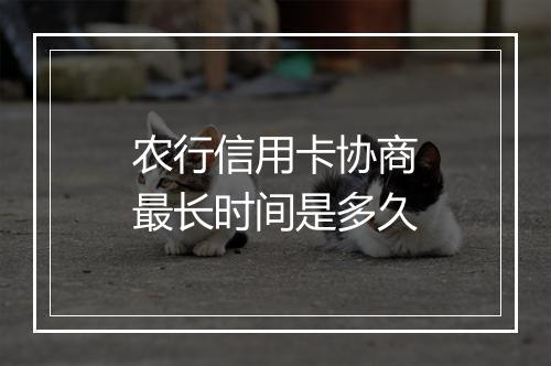 农行信用卡协商最长时间是多久