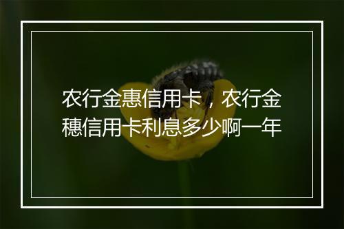 农行金惠信用卡，农行金穗信用卡利息多少啊一年