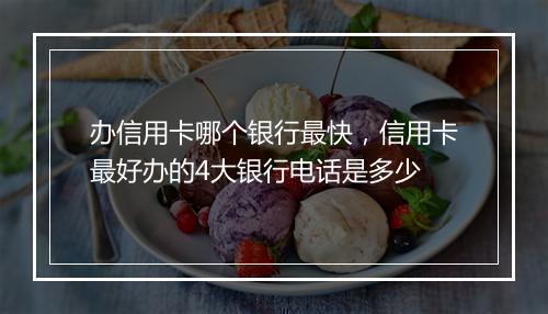 办信用卡哪个银行最快，信用卡最好办的4大银行电话是多少