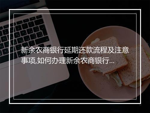 新余农商银行延期还款流程及注意事项,如何办理新余农商银行贷款延期还款