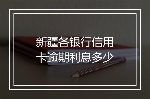 新疆各银行信用卡逾期利息多少