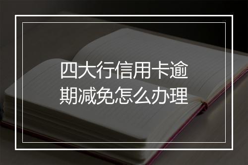 四大行信用卡逾期减免怎么办理