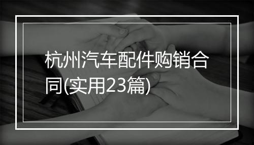 杭州汽车配件购销合同(实用23篇)